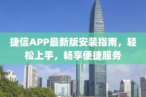捷信APP最新版安装指南，轻松上手，畅享便捷服务
