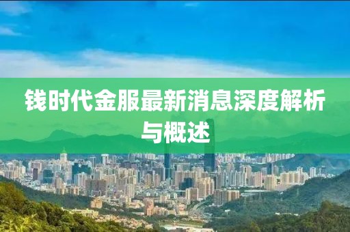 钱时代金服最新消息深度解析与概述