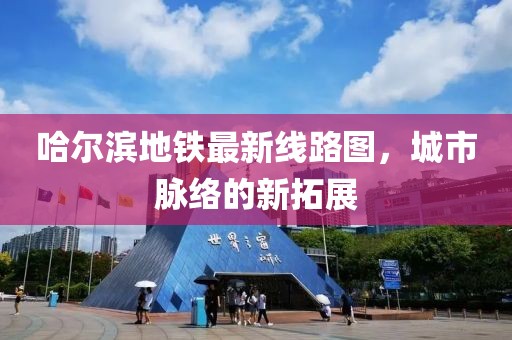 哈尔滨地铁最新线路图，城市脉络的新拓展