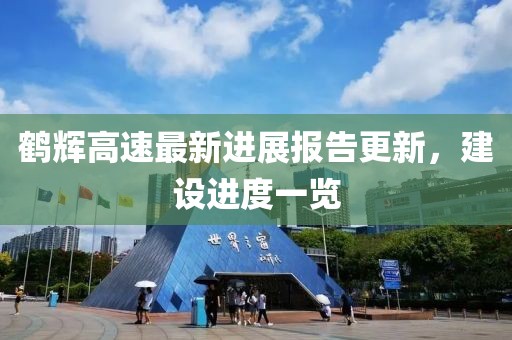 鹤辉高速最新进展报告更新，建设进度一览