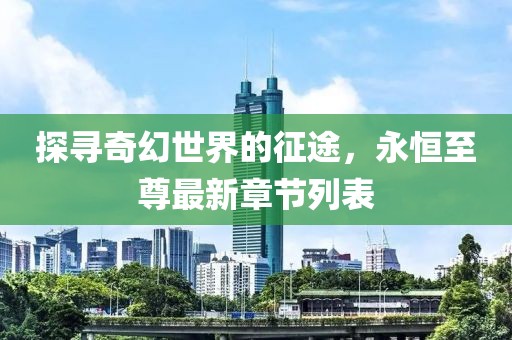 探寻奇幻世界的征途，永恒至尊最新章节列表