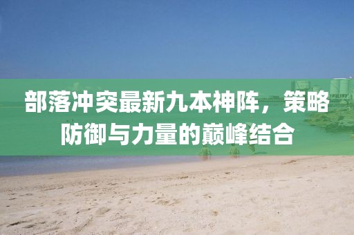 部落冲突最新九本神阵，策略防御与力量的巅峰结合