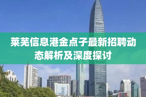 莱芜信息港金点子最新招聘动态解析及深度探讨