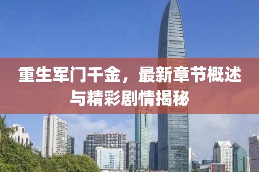 重生军门千金，最新章节概述与精彩剧情揭秘