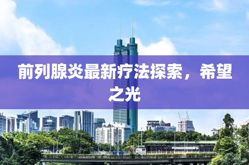 前列腺炎最新疗法探索，希望之光