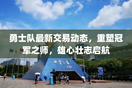勇士队最新交易动态，重塑冠军之师，雄心壮志启航