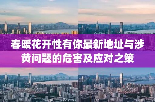 春暖花开性有你最新地址与涉黄问题的危害及应对之策