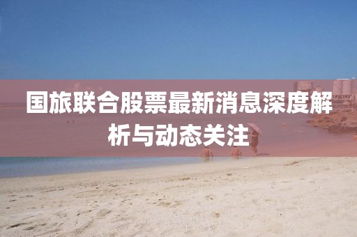 国旅联合股票最新消息深度解析与动态关注