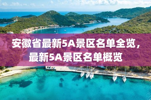 安徽省最新5A景区名单全览，最新5A景区名单概览