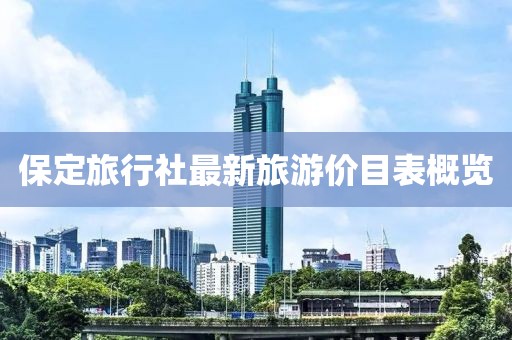 保定旅行社最新旅游价目表概览