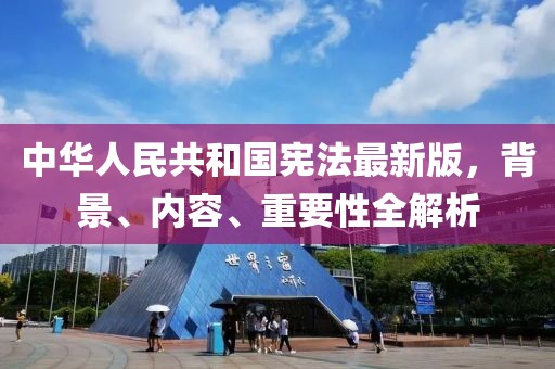 中华人民共和国宪法最新版，背景、内容、重要性全解析