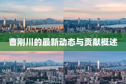 曹刚川的最新动态与贡献概述