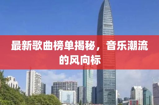 最新歌曲榜单揭秘，音乐潮流的风向标