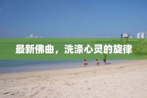 最新佛曲，洗涤心灵的旋律