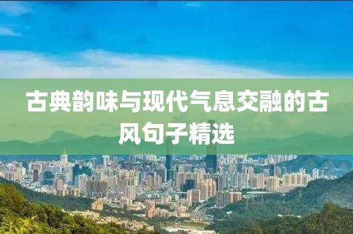 古典韵味与现代气息交融的古风句子精选