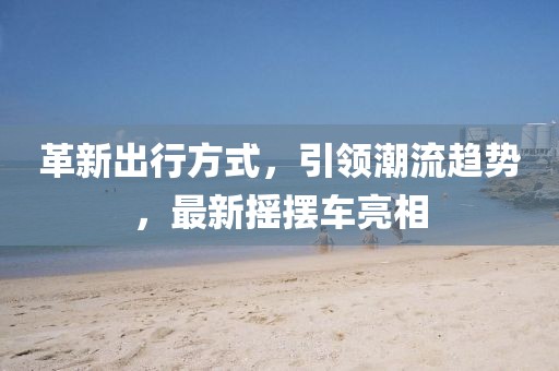 革新出行方式，引领潮流趋势，最新摇摆车亮相