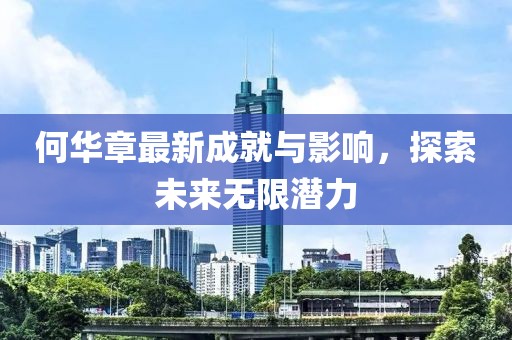 何华章最新成就与影响，探索未来无限潜力